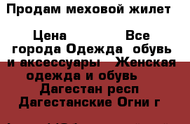 Продам меховой жилет › Цена ­ 14 500 - Все города Одежда, обувь и аксессуары » Женская одежда и обувь   . Дагестан респ.,Дагестанские Огни г.